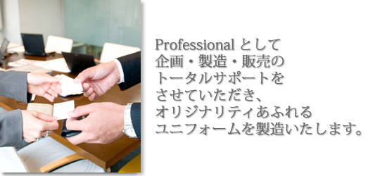 Professionalとして企画・製造・販売のトータルサポートをさせていただき、オリジナリティあふれるユニフォームを製造 Professionalとして企画・製造・販売のトータルサポートをさせていただき、オリジナリティあふれるユニフォームを製造